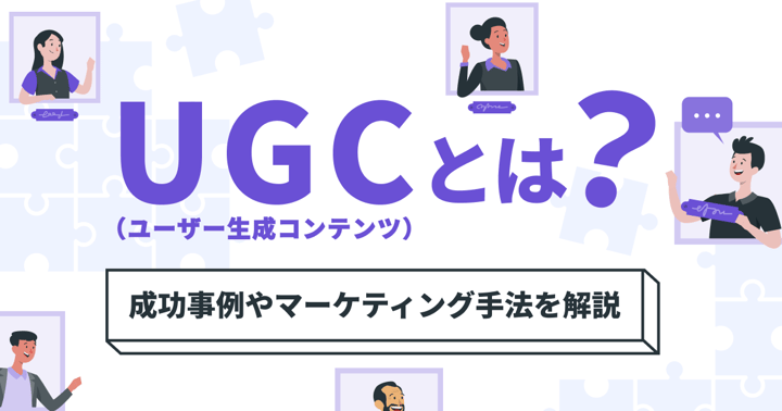UGC（ユーザー生成コンテンツ）とは？成功事例やマーケティング手法を解説