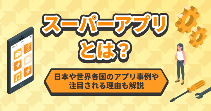 スーパーアプリとは？日本や世界各国のアプリ事例や注目される理由も解説