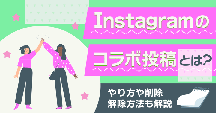 Instagramのコラボ投稿とは？やり方や削除・解除方法も解説