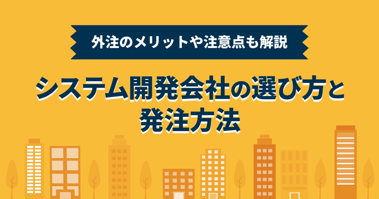 システム開発会社の選び方と発注方法、外注のメリットや注意点も解説