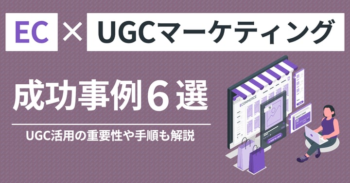 EC×UGCマーケティングの成功事例6選｜UGC活用の重要性や手順も解説