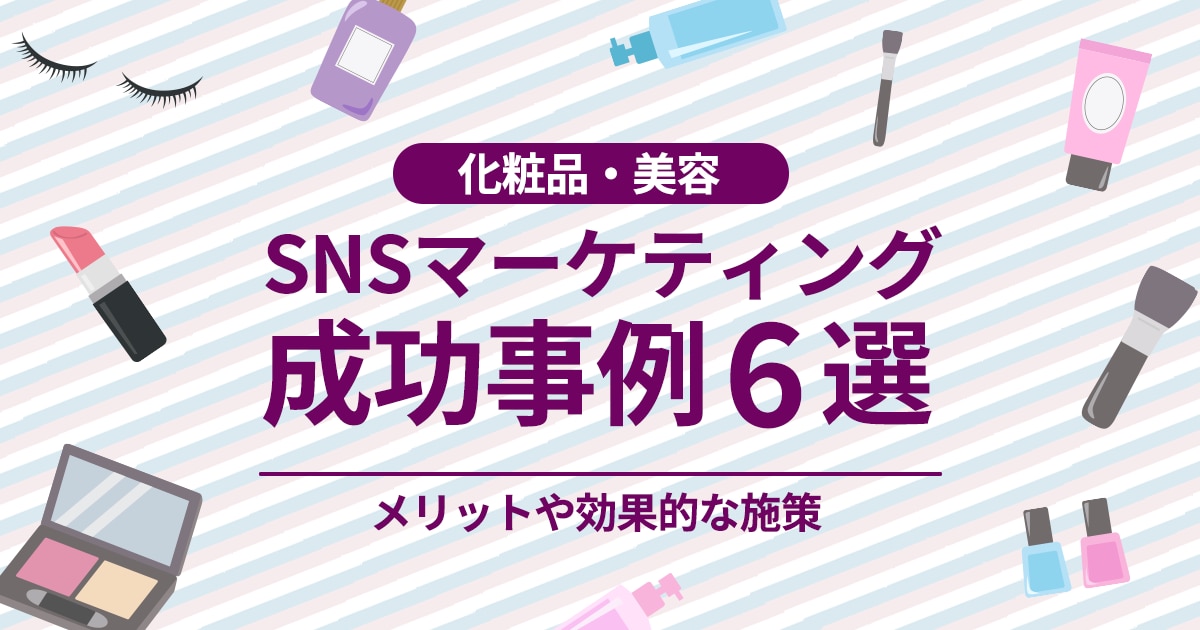 化粧品・美容のSNSマーケティング成功事例6選｜メリットや効果的な施策