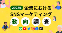 【2023年】企業におけるSNSマーケティング動向調査