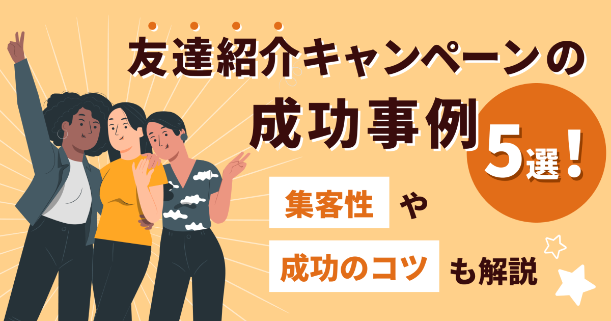 友達紹介キャンペーンの成功事例5選！集客性や成功のコツも解説