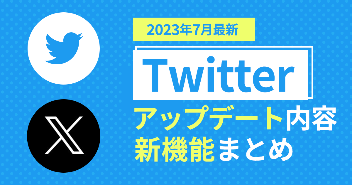 2023年7月最新】Twitterのアップデート内容・新機能まとめ